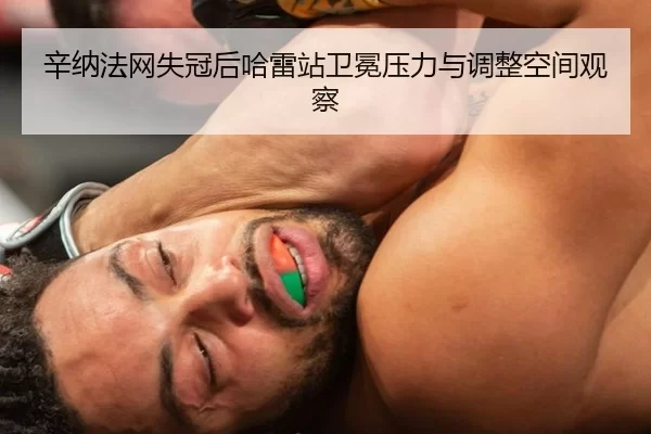辛纳法网失冠后哈雷站卫冕压力与调整空间观察